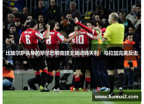 比埃尔萨执导的毕尔巴鄂竞技主场逆转失利：马拉加完美反击